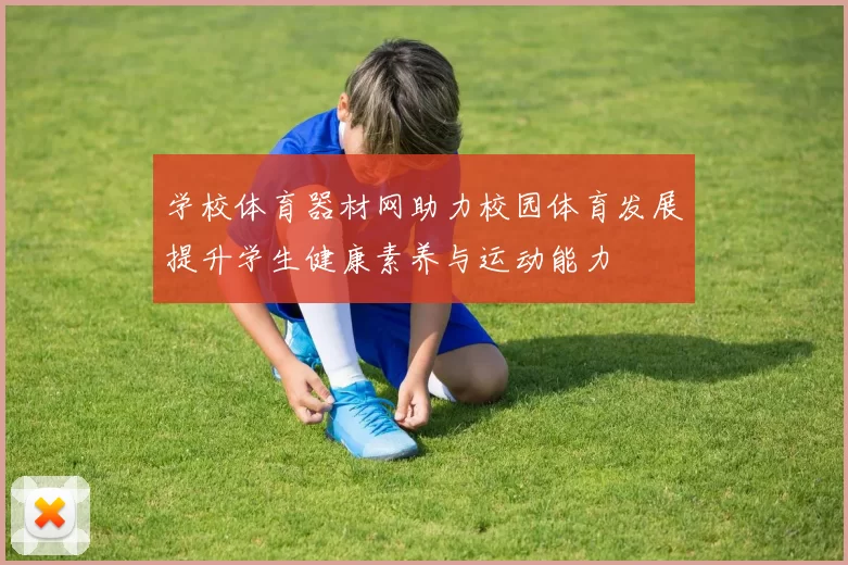 学校体育器材网助力校园体育发展提升学生健康素养与运动能力