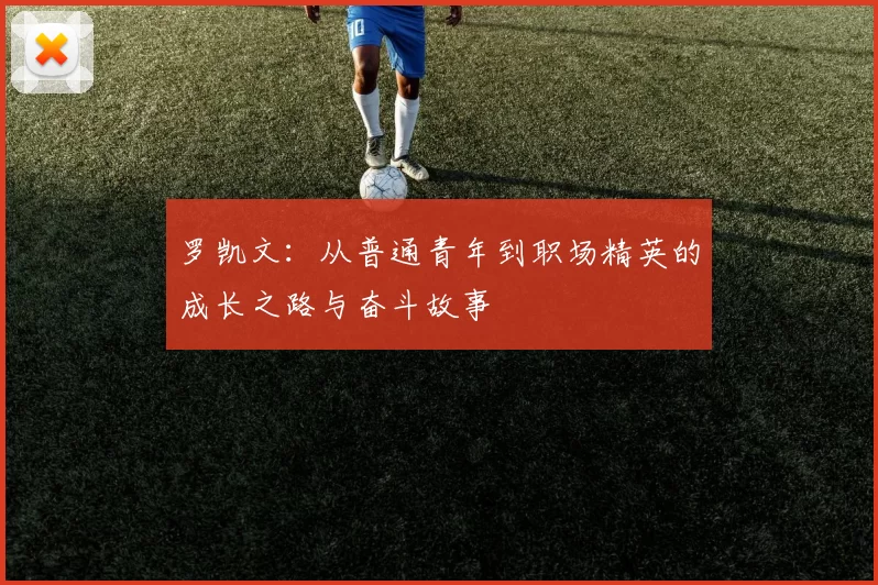 罗凯文：从普通青年到职场精英的成长之路与奋斗故事