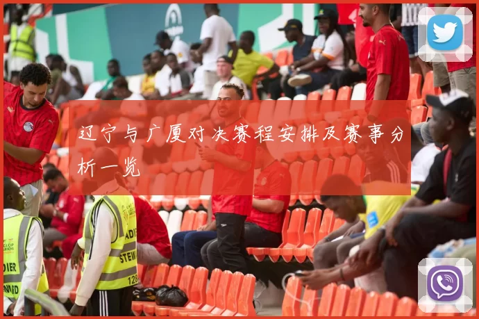 辽宁与广厦对决赛程安排及赛事分析一览