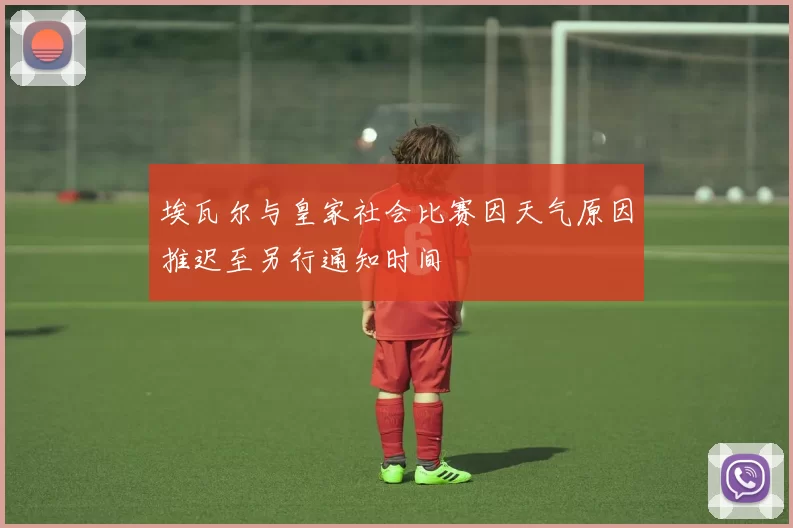 埃瓦尔与皇家社会比赛因天气原因推迟至另行通知时间